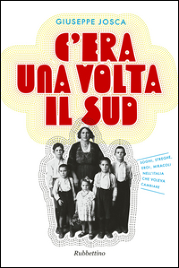 C'era una volta il Sud. Sogni, streghe, eroi, miracoli nell'Italia che voleva cambiare