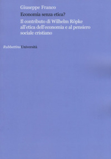 Economia senza etica? Il contributo di Wilhelm Röpke all'etica dell'economia e al pensiero sociale cristiano
