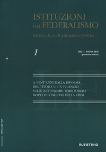 Istituzioni del federalismo. Rivista di studi giuridici e politici (2021). Vol. 1: A vent'anni dalla riforma del Titolo V: un bilancio sulle autonomie territoriali dopo le stagioni della crisi