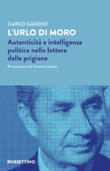 L'urlo di Moro. Autenticità e intelligenza politica nelle lettere dalla prigione