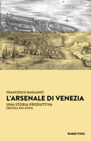 L'arsenale Di Venezia. Una Storia Produttiva (Secoli XIII-XVIII)