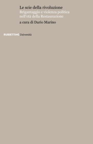 Le scie della rivoluzione. Brigantaggio e violenza politica nell'età della Restaurazione