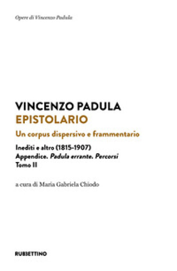 Epistolario. Un corpus dispersivo e frammentario. Inediti e altro (1815-1907). Vol. 2: Appendice. Padula errante. Percorsi