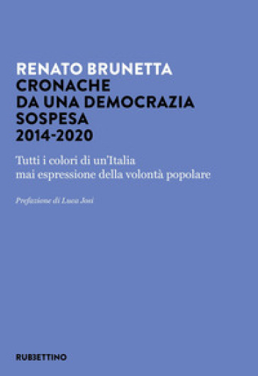 Cronache Da Una Democrazia Sospesa 2014-2020. Tutti I Colori Di Un'italia Mai Espressione Della Volontà Popolare