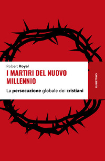 I martiri del nuovo millennio. La persecuzione globale dei cristiani