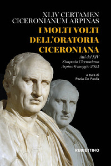 I molti volti dell'oratoria ciceroniana. XLIV Certamen Ciceronianum Arpinas. Atti del XIV Simposio Ciceroniano (Arpino, 9 maggio 2025)