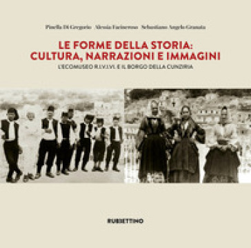 Le forme della storia. Cultura, narrazioni e immagini. L'ecomuseo R.I.V.I.V.I e il borgo della Cunziria
