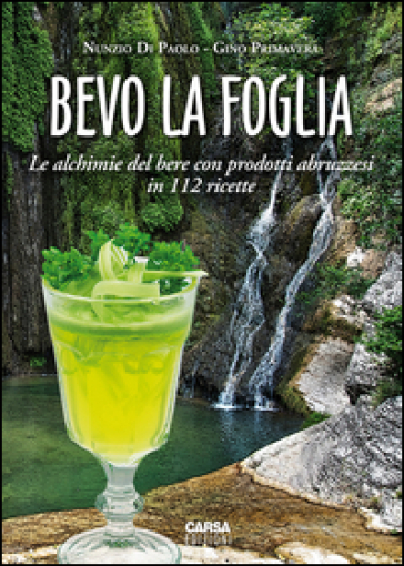 Bevo la foglia. Le alchimie del bere con prodotti abruzzesi in 112 ricette