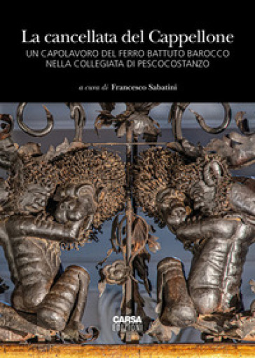 La cancellata del Cappellone. Un capolavoro del ferro battuto barocco nella Collegiata di Pescocostanzo. Ediz. a colori