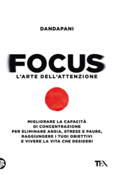 Focus. L'arte Dell'attenzione. Migliorare La Capacità Di Concentrazione Per Eliminare Ansia, Stress E Paure, Raggiungere I Tuoi Obiettivi E Vivere La Vita Che Desideri