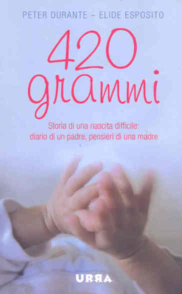 420 grammi. Storia di una nascita difficile: diario di un padre, pensieri di una madre