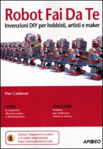 Robot fai da te. Invenzioni DIY per hobbisti, artisti e maker
