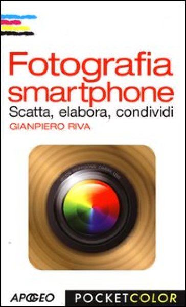 Fotografia smartphone. Scatta, elabora, condividi. Ediz. illustrata