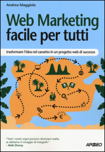 Web marketing facile per tutti. Trasformare l'idea nel cassetto in un progetto web di successo