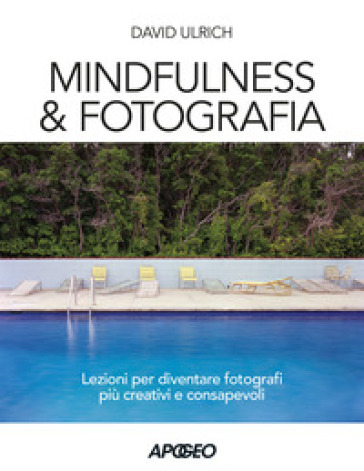 Mindfulness &amp; fotografia. Lezioni per diventare fotografi più creativi e consapevoli