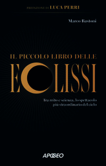 Il piccolo libro delle eclissi. Tra mito e scienza, lo spettacolo più straordinario del cielo
