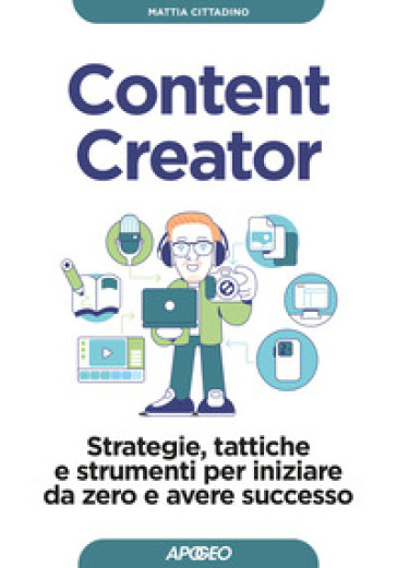 Content creator. Strategie, tattiche e strumenti per iniziare da zero e avere successo