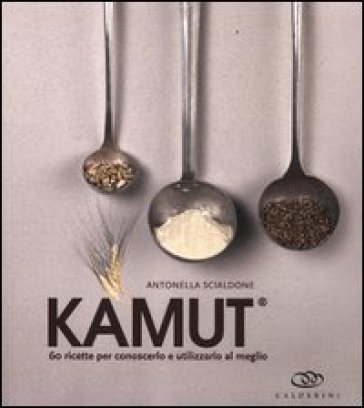 Kamut. 60 ricette per conoscerlo e utilizzarlo al meglio