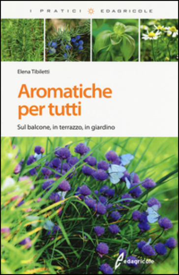 Aromatiche per tutti. Sul balcone, in terrazzo, in giardino. Ediz. illustrata