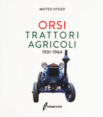 Orsi. Trattori agricoli 1931-1964. Ediz. a colori