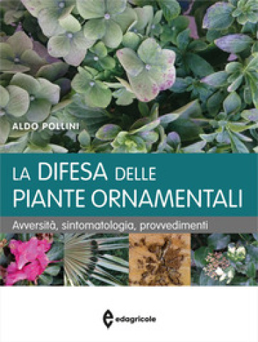 La difesa delle piante ornamentali. Avversità, sintomatologia, provvedimenti
