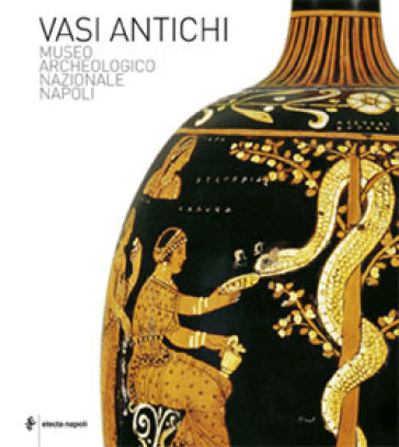 Vasi antichi. Museo Archeologico Nazionale di Napoli. Ediz. illustrata