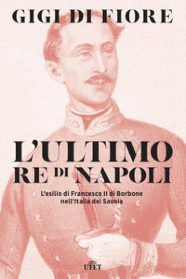 L'ultimo re di Napoli. L'esilio di Francesco II di Borbone nell'Italia dei Savoia-0