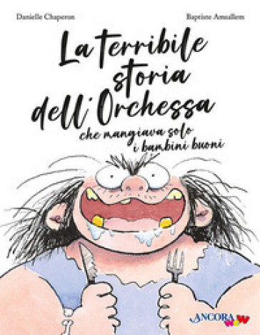La terribile storia dell'orchessa che mangiava solo i bambini buoni. Ediz. a colori