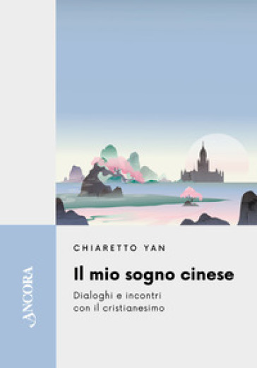 Il mio sogno cinese. Dialoghi e incontri con il cristianesimo