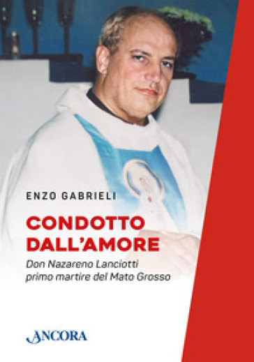 Condotto dall'amore. Don Nazareno Lanciotti primo martire del Mato Grosso