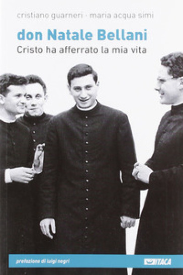 Don Natale Bellani. Cristo Ha Afferrato La Mia Vita