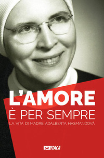 L'amore è per sempre. La vita di madre Adalberta Hasmandová