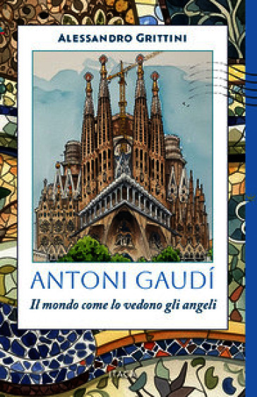 Antoni Gaudí. Il mondo come lo vedono gli angeli
