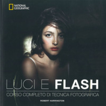 Luci e flash. Corso completo di tecnica fotografica. Ediz. a colori