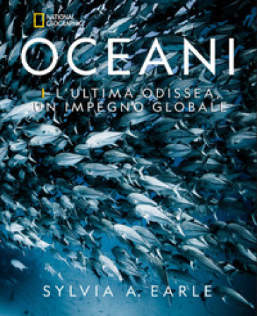 Oceani. L'ultima odissea. Un impegno globale. National Geographic. Ediz. a colori
