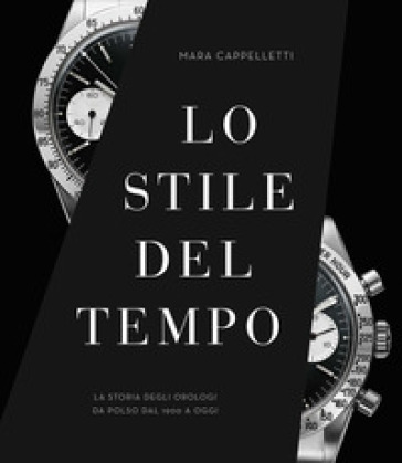Lo stile del tempo. La storia degli orologi da polso dal 1900 a oggi. Ediz. a colori