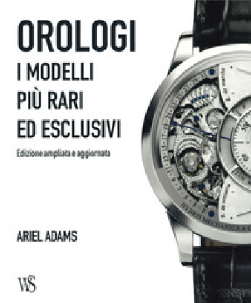 Orologi. I modelli più rari ed esclusivi. Ediz. a colori