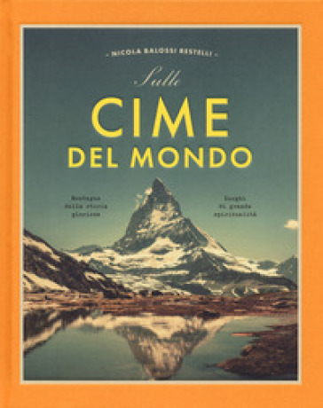 Sulle cime del mondo. Montagne dalla storia gloriosa. Luoghi di grande spiritualità. Ediz. a colori