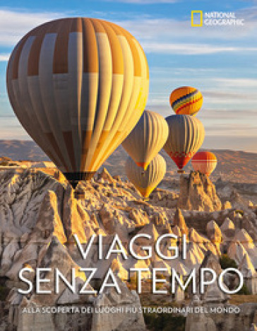 Viaggi Senza Tempo. Alla Scoperta Dei Luoghi Più Straordinari Del Mondo. Ediz. A Colori