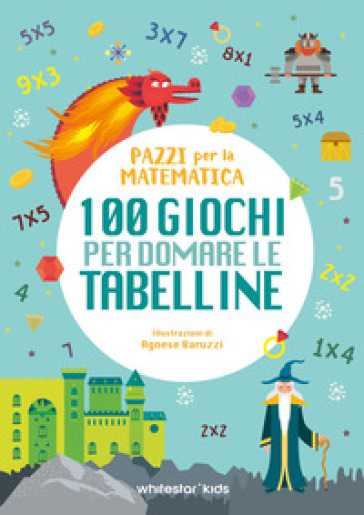 100 giochi per domare le tabelline. Pazzi per la matematica