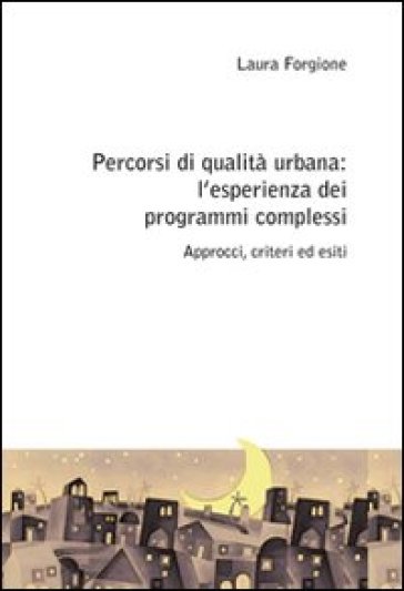 Percorsi Di Qualità Urbana: L'esperienza Dei Programmi Complessi. Approcci, Criteri Ed Esiti