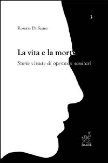 La Vita E La Morte. Storie Vissute Di Operatori Sanitari