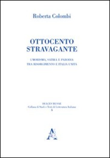 Ottocento Stravagante. Umorismo, Satira E Parodia Tra Risorgimento E Italia Unita