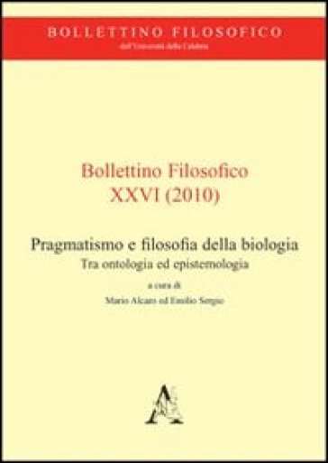 Bollettino Filosofico (2010). Vol. 26: Pragmatismo E Filosofia Della Biologia. Tra Ontologia Ed Epistemologia