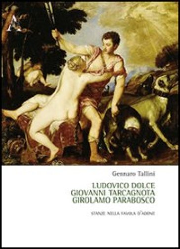 Ludovico Dolce, Giovanni Tarcagnota, Girolamo Parabosco. Stanze Nella «Favola D'adone»