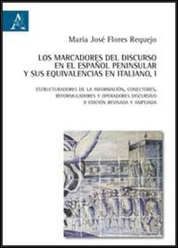 Los marcadores del discurso en el español peninsular y sus equivalencias en italiano. Vol. 1: Estructuradores de la información, conectores, reformula