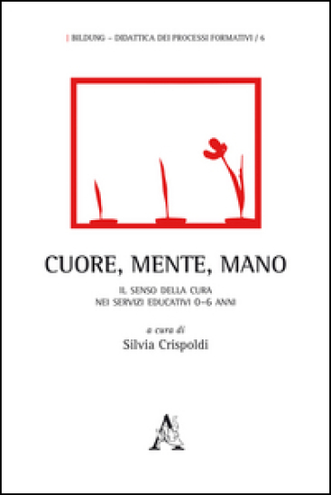 Cuore, Mente, Mano. Il Senso Della Cura Nei Servizi Educativi 0-6 Anni