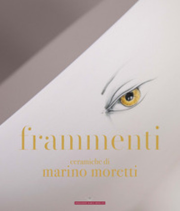 Frammenti. Ceramiche di Marino Moretti. Ediz. illustrata