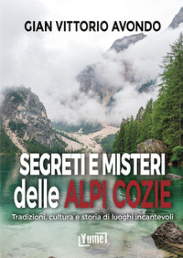 Segreti e misteri delle Alpi Cozie. Tradizioni, cultura e storia di luoghi incantevoli
