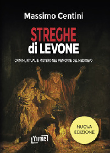 Streghe dì Levone. Crimini, rituali e mistero nel Piemonte del Medioevo